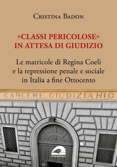 ’Classi pericolose’. Le matricole di Regina Coeli e la repressione penale e sociale in Italia a fine Ottocento