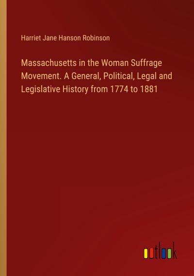 Massachusetts in the Woman Suffrage Movement. A General, Political, Legal and Legislative History from 1774 to 1881