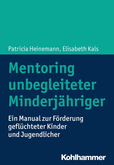 Mentoring unbegleiteter Minderjähriger: Ein Manual zur Förderung geflüchteter Kinder und Jugendlicher