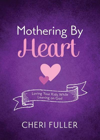 Mothering by Heart: Loving Your Kids While Leaning on God