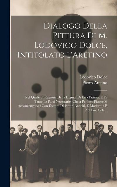 Dialogo della pittura di M. Lodovico Dolce, intitolato l’Aretino: Nel quale si ragiona della dignita&#768; di essa pittura, e di tutte le parti necess