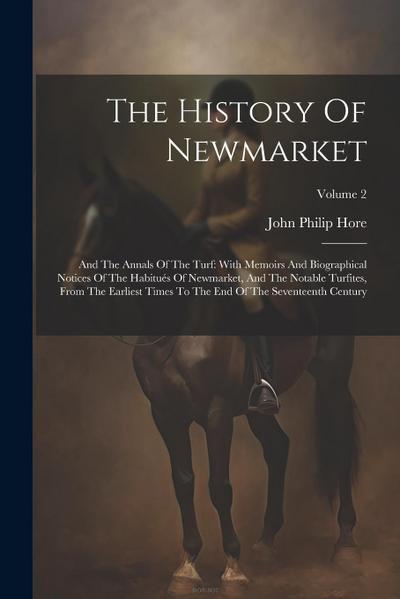 The History Of Newmarket: And The Annals Of The Turf: With Memoirs And Biographical Notices Of The Habitués Of Newmarket, And The Notable Turfit