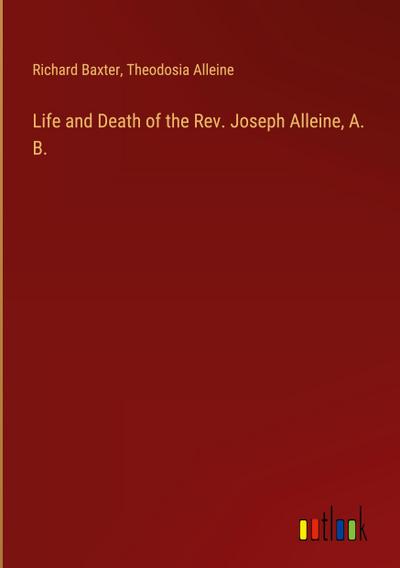 Life and Death of the Rev. Joseph Alleine, A. B.