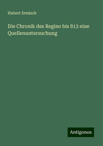Ermisch, H: Chronik des Regino bis 813 eine Quellenuntersuch