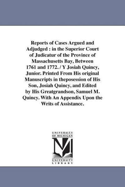 Reports of Cases Argued and Adjudged: in the Superior Court of Judicatur of the Province of Massachusetts Bay, Between 1761 and 1772. / Y Josiah Quinc