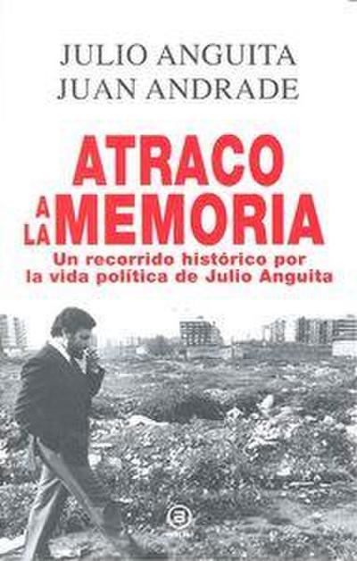 Atraco a la memoria : un recorrido histórico por la vida política de Julio Anguita