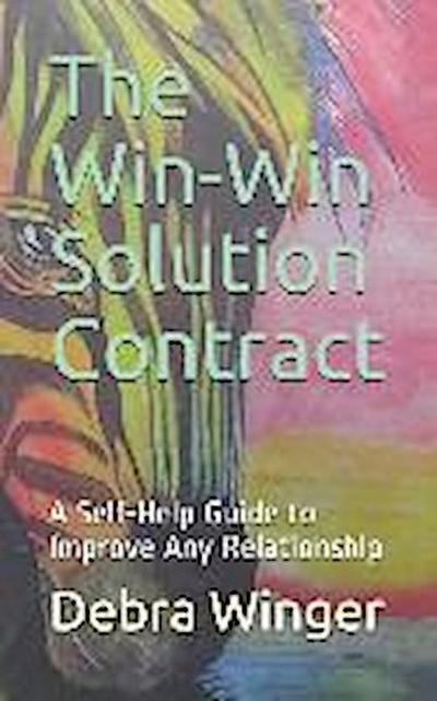 The Win-Win Solution Contract: A Self-Help Guide to Improve Any Relationship