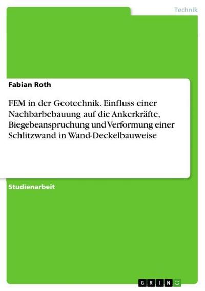 FEM in der Geotechnik. Einfluss einer Nachbarbebauung auf die Ankerkräfte, Biegebeanspruchung und Verformung einer Schlitzwand in Wand-Deckelbauweise