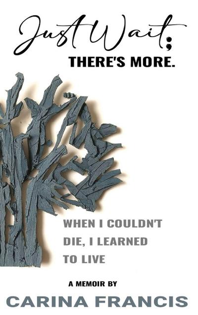 Just Wait; There’s More. When I couldn’t die, I learned to live