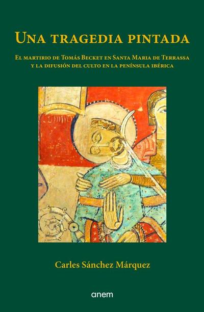 Una tragedia pintada : el martirio de Tomás Becket en Santa Maria de Terrassa y la difusión del culto en la península ibérica