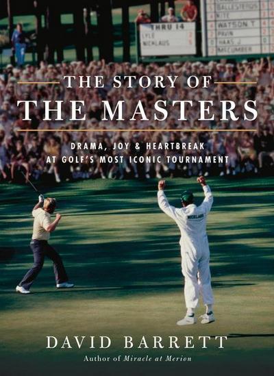 The Story of the Masters: Drama, Joy and Heartbreak at Golf’s Most Iconic Tournament