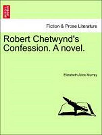 Robert Chetwynd’s Confession. a Novel.