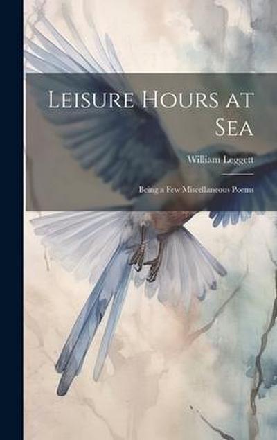 Leisure Hours at Sea: Being a Few Miscellaneous Poems