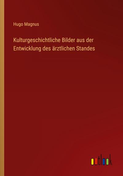Kulturgeschichtliche Bilder aus der Entwicklung des ärztlichen Standes