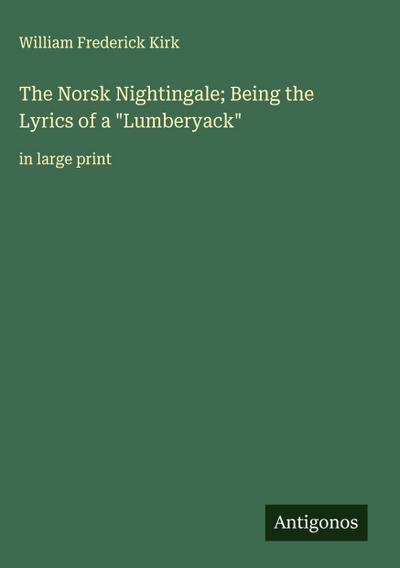 The Norsk Nightingale; Being the Lyrics of a "Lumberyack"