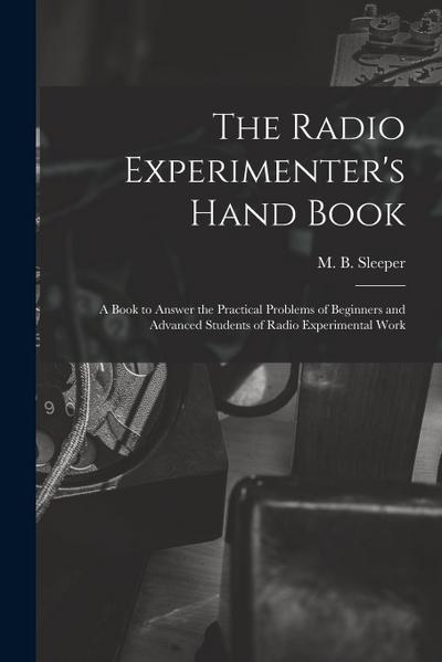 The Radio Experimenter’s Hand Book: a Book to Answer the Practical Problems of Beginners and Advanced Students of Radio Experimental Work