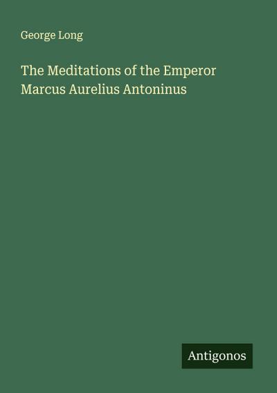 The Meditations of the Emperor Marcus Aurelius Antoninus