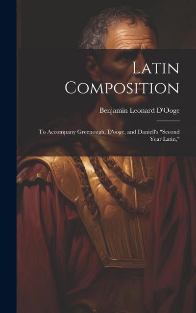 Latin Composition: To Accompany Greenough, D’ooge, and Daniell’s "Second Year Latin,"