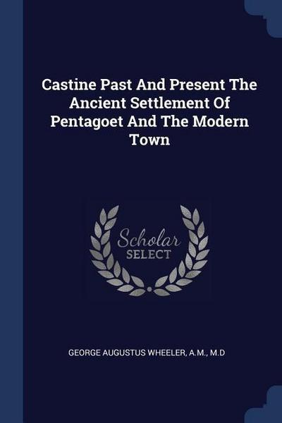 Castine Past And Present The Ancient Settlement Of Pentagoet And The Modern Town