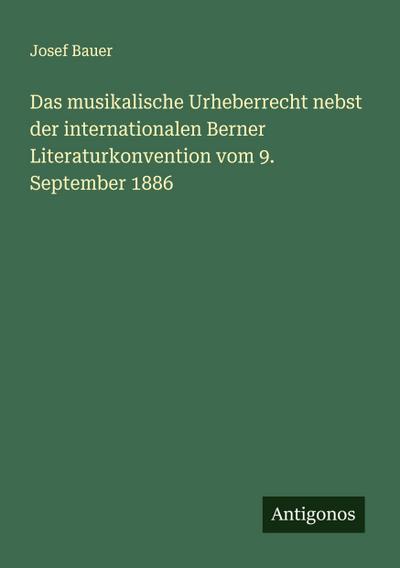 Das musikalische Urheberrecht nebst der internationalen Berner Literaturkonvention vom 9. September 1886