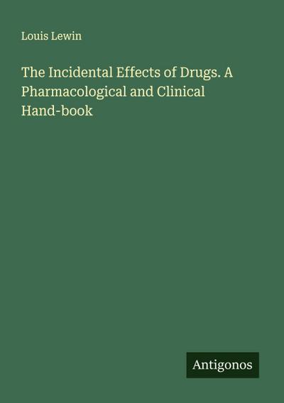 The Incidental Effects of Drugs. A Pharmacological and Clinical Hand-book