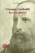 Giuseppe Garibaldi: fu vera gloria?
