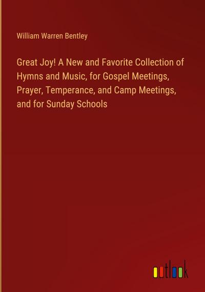 Great Joy! A New and Favorite Collection of Hymns and Music, for Gospel Meetings, Prayer, Temperance, and Camp Meetings, and for Sunday Schools