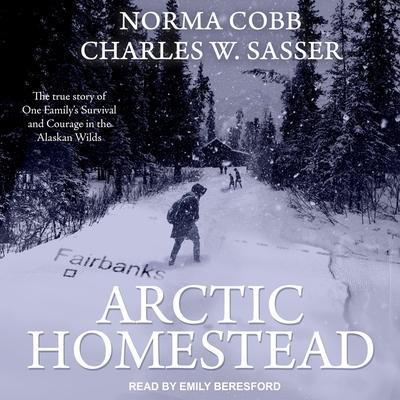 Arctic Homestead Lib/E: The True Story of One Family’s Survival and Courage in the Alaskan Wilds
