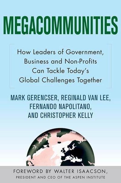 Megacommunities: How Leaders of Government, Business and Non-Profits Can Tackle Today’s Global Challenges Together