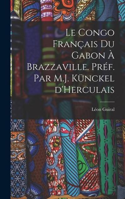 Le Congo français du Gabon à Brazzaville. Préf. par M.J. Künckel d’Herculais