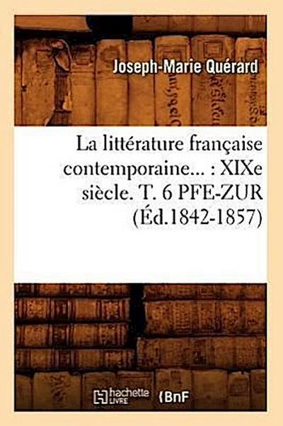 La Littérature Française Contemporaine: XIXe Siècle. Tome 6. Pfe-Zur (Éd.1842-1857)