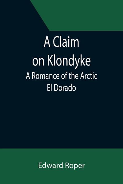 A Claim on Klondyke; A Romance of the Arctic El Dorado