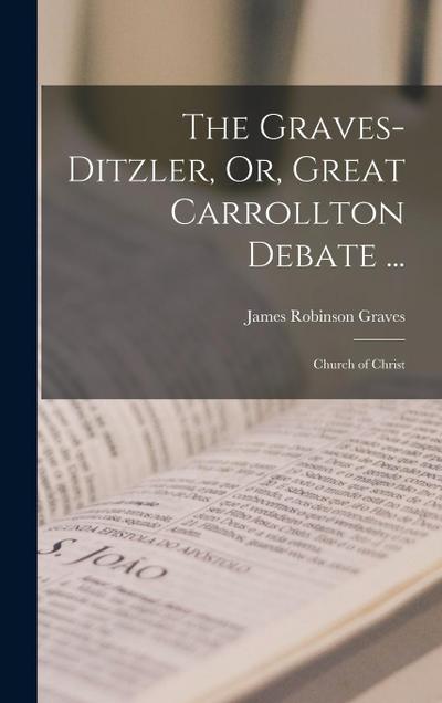 The Graves-Ditzler, Or, Great Carrollton Debate ...: Church of Christ