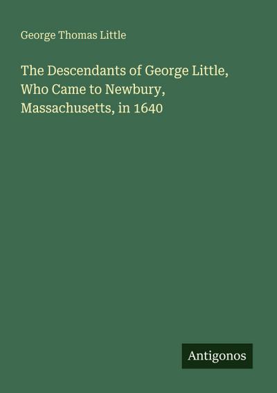 The Descendants of George Little, Who Came to Newbury, Massachusetts, in 1640