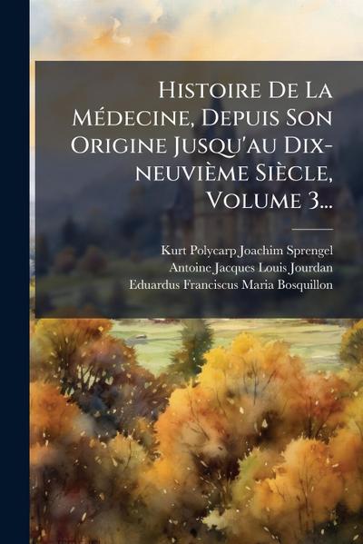 Histoire De La MÃ(c)decine, Depuis Son Origine Jusqu’au Dix-neuvième Siècle, Volume 3...