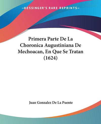 Primera Parte De La Choronica Augustiniana De Mechoacan, En Que Se Tratan (1624)