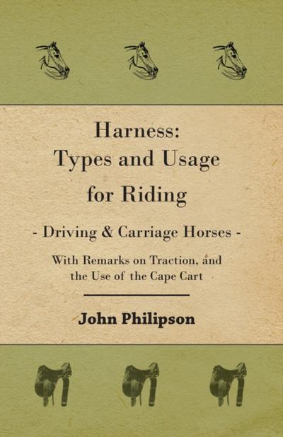 Harness: Types and Usage for Riding - Driving and Carriage Horses - With Remarks on Traction, and the Use of the Cape Cart