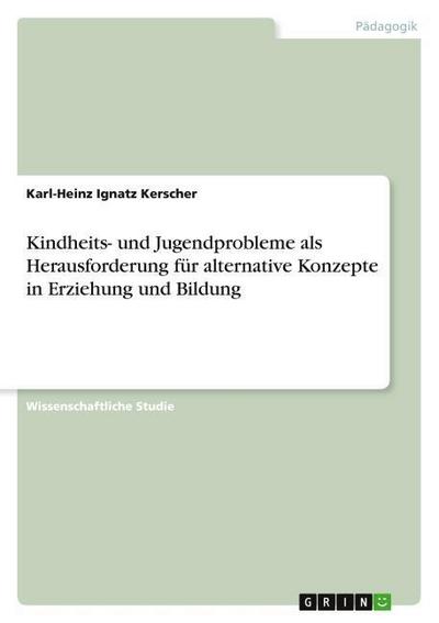 Kindheits- und Jugendprobleme  als Herausforderung für alternative Konzepte in Erziehung und Bildung - Karl-Heinz Ignatz Kerscher