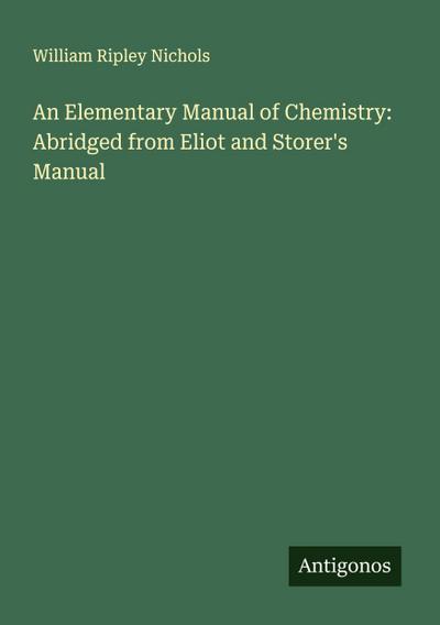 An Elementary Manual of Chemistry: Abridged from Eliot and Storer’s Manual