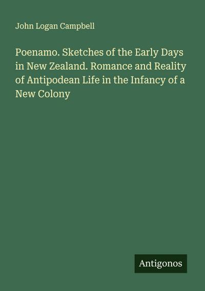 Poenamo. Sketches of the Early Days in New Zealand. Romance and Reality of Antipodean Life in the Infancy of a New Colony