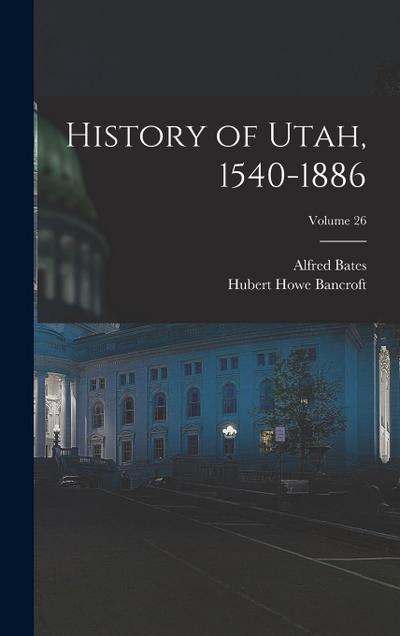 History of Utah, 1540-1886; Volume 26