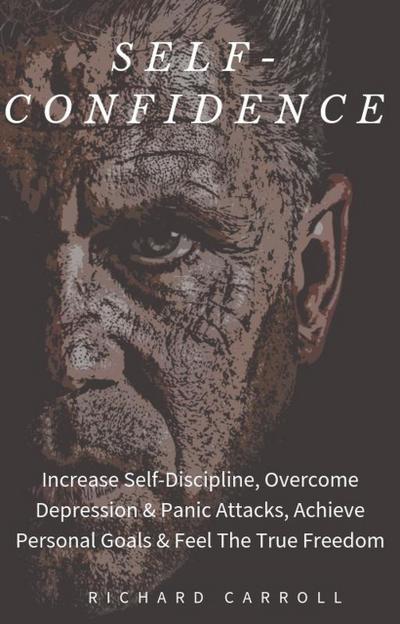 Self-Confidence: Increase Self-Discipline, Overcome Depression & Panic Attacks, Achieve Personal Goals & Feel The True Freedom