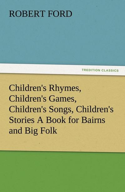 Children’s Rhymes, Children’s Games, Children’s Songs, Children’s Stories A Book for Bairns and Big Folk