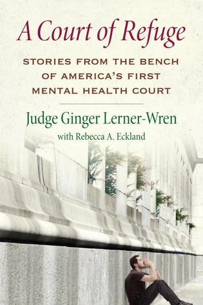 A Court of Refuge: Stories from the Bench of America’s First Mental Health Court