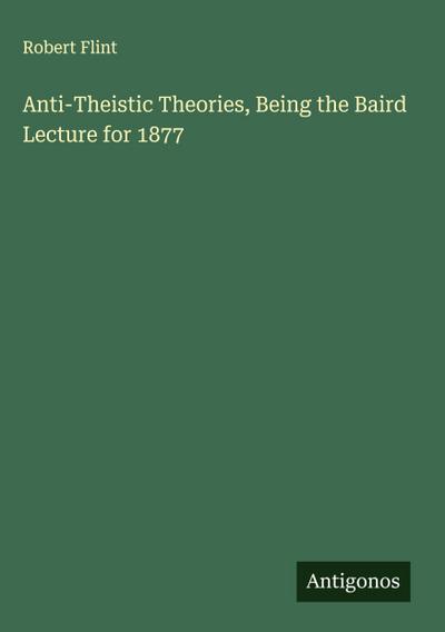 Anti-Theistic Theories, Being the Baird Lecture for 1877