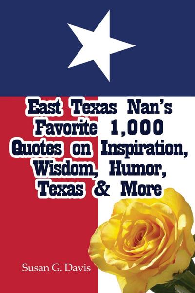 East Texas Nan’s Favorite 1,000 Quotes on Inspiration, Wisdom, Humor, Texas & More