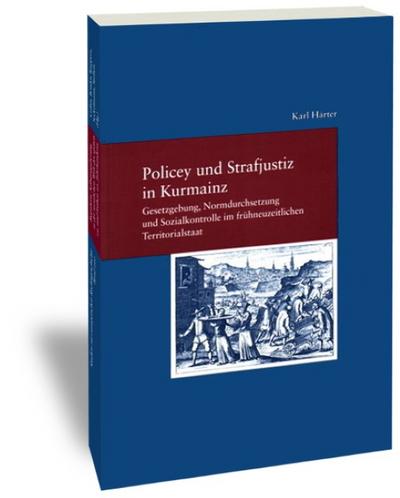 Policey und Strafjustiz in Kurmainz. Gesetzgebung, Normdurchsetzung und Sozialkontrolle im frühneuzeitlichen Territorialstaat (2 Halbbände)