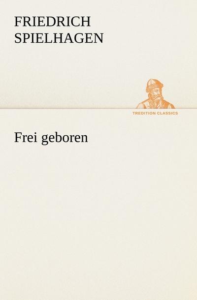 Frei geboren - Friedrich Spielhagen