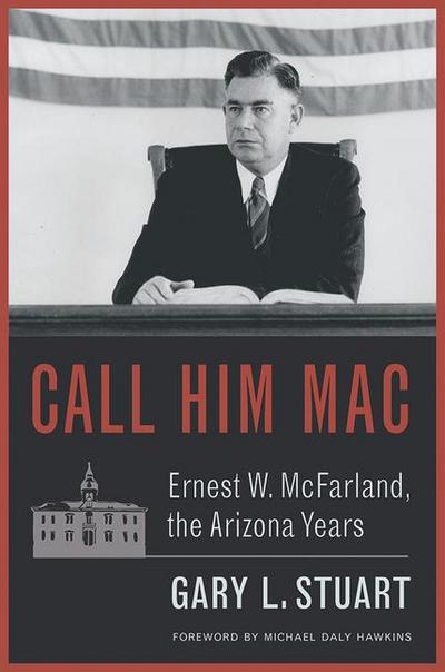 Call Him Mac: Ernest W. McFarland, the Arizona Years