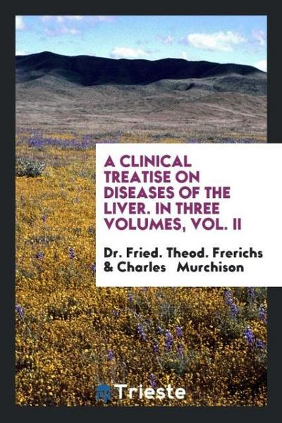 A Clinical Treatise on Diseases of the Liver. In Three Volumes, Vol. II